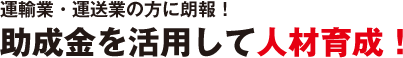 運輸業・運送業の方に朗報！助成金を活用して人材育成！