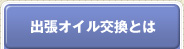 出張オイル交換とは